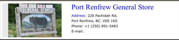 Port Renfrew General Store   Address: 220 Pachidah Rd, Port Renfrew, BC. V0S 1K0 Phone: +1 (250) 891-5483 E-mail: